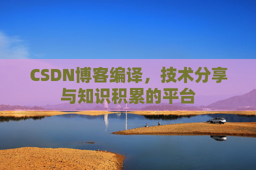 CSDN博客编译，技术分享与知识积累的平台